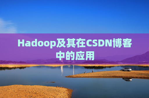 Hadoop及其在CSDN博客中的应用 Hadoop及其在CSDN博客中的应用